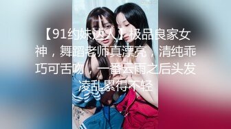 【91约妹达人】极品良家女神，舞蹈老师真漂亮，清纯乖巧可舌吻，一番云雨之后头发凌乱累得不轻