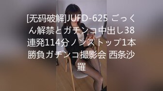 [无码破解]JUFD-625 ごっくん解禁とガチンコ中出し38連発114分ノンストップ1本勝負ガチンコ撮影会 西条沙羅