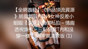 【全網首發】《新品頂流資源》明星氣質PANS女神反差小姐姐『李沫』高價私拍～情趣透視旗袍～三點全露T內和沒穿一樣 1080P高清原版 (1)