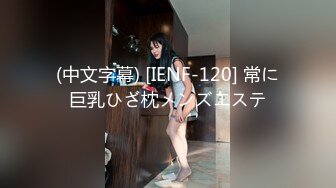 (中文字幕) [IENF-120] 常に巨乳ひざ枕メンズエステ