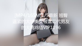 [MP4/165M]1/5最新 翘臀逼紧的大学美女被富二代男友的大鸡鸡插VIP1196