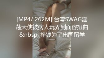 [MP4/ 262M] 台湾SWAG淫荡天使被病人玩弄到面容扭曲&nbsp; 挣钱为了出国留学