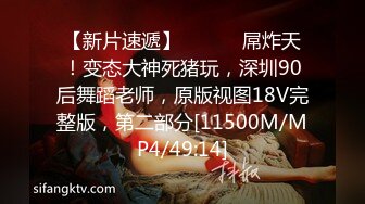 【新片速遞】 ⚫️⚫️屌炸天！变态大神死猪玩，深圳90后舞蹈老师，原版视图18V完整版，第二部分[11500M/MP4/49:14]