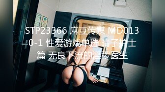 STP23366 麻豆传媒 MD0130-1 性爱游戏单选 晴子护士篇 无良下流的淫秽医生