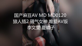 国产麻豆AV MD MD0120 狼人插2 骚气女神 唯爱AV版 李文雯 夏晴子