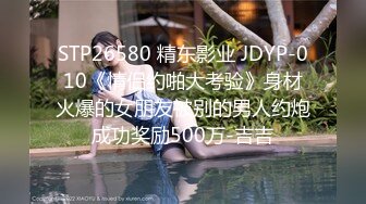 STP26580 精东影业 JDYP-010《情侣约啪大考验》身材火爆的女朋友被别的男人约炮成功奖励500万-吉吉