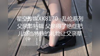 星空传媒XK8170 -乱伦系列父亲节特辑 父亲得了绝症把儿媳当特殊的礼物让父亲草