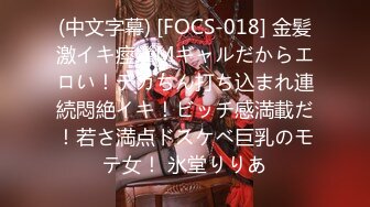 (中文字幕) [FOCS-018] 金髪激イキ痙攣Mギャルだからエロい！デカちん打ち込まれ連続悶絶イキ！ビッチ感満載だ！若さ満点ドスケベ巨乳のモテ女！ 氷堂りりあ