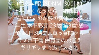 (中文字幕) [SDNM-300] 娘が大きくなったら一緒に買い物にいくのが夢の新米ママ2年生 木下彩芽 23歳 第3章 猶予は1日3時間…真っ昼間からラブホ不倫 保育園のお迎えギリギリまで激ピスされ