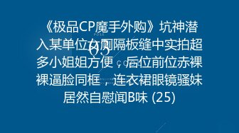 《极品CP魔手外购》坑神潜入某单位女厕隔板缝中实拍超多小姐姐方便，后位前位赤裸裸逼脸同框，连衣裙眼镜骚妹居然自慰闻B味 (25)