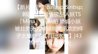 【新片速遞】&nbsp;&nbsp; ✨韩国绝世颜值极品人妖TS「Mina」OF私拍 娇媚小妖被壮男无套爆操婉转承欢的样子太魅惑了【自压水印】[437MB/MP4/26:40]