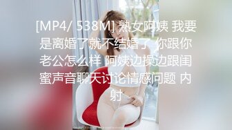 [MP4/ 538M] 熟女阿姨 我要是离婚了就不结婚了 你跟你老公怎么样 阿姨边操边跟闺蜜声音聊天讨论情感问题 内射