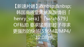 【新速片遞】&nbsp;&nbsp;✨韩国高质量黑丝高跟情侣「henry_sera」「sarah579」OF私拍 要求猛男掐脖子寻求更强烈的快感[536MB/MP4/12:08]