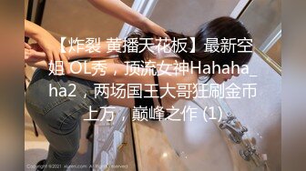 【炸裂 黄播天花板】最新空姐 OL秀，顶流女神Hahaha_ha2，两场国王大哥狂刷金币上万，巅峰之作 (1)