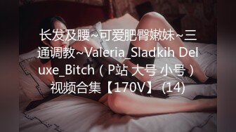 长发及腰~可爱肥臀嫩妹~三通调教~Valeria_Sladkih Deluxe_Bitch（P站 大号 小号）视频合集【170V】 (14)