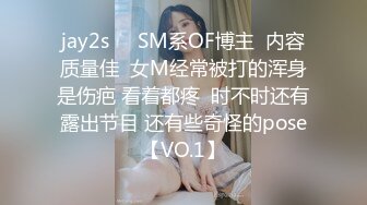 jay2s☀️SM系OF博主  内容质量佳  女M经常被打的浑身是伤疤 看着都疼  时不时还有露出节目 还有些奇怪的pose【VO.1】