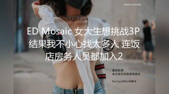 ED Mosaic 女大生想挑战3P 结果我不小心找太多人 连饭店房务人员都加入2