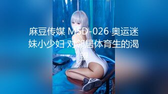 麻豆传媒 MSD-026 奥运迷妹小少妇 对邻居体育生的渴望