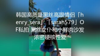 韩国高质量黑丝高跟情侣「henry_sera」「sarah579」OF私拍 黑丝女仆和小鲜肉沙发浓密硬核性爱