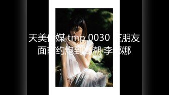 天美传媒 tmp 0030 在朋友面前约炮到高潮 李娜娜