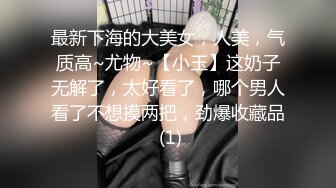 最新下海的大美女，人美，气质高~尤物~【小玉】这奶子无解了，太好看了，哪个男人看了不想摸两把，劲爆收藏品 (1)