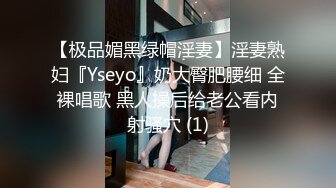 【极品媚黑绿帽淫妻】淫妻熟妇『Yseyo』奶大臀肥腰细 全裸唱歌 黑人操后给老公看内射骚穴 (1)