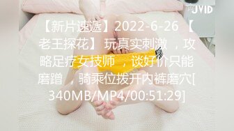 【新片速遞】2022-6-26 【老王探花】 玩真实刺激 ，攻略足疗女技师 ，谈好价只能磨蹭 ，骑乘位拨开内裤磨穴[340MB/MP4/00:51:29]