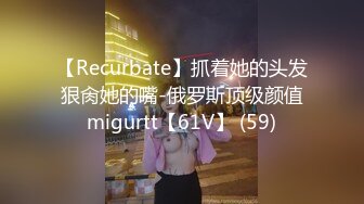 【Recurbate】抓着她的头发狠肏她的嘴-俄罗斯顶级颜值migurtt【61V】 (59)