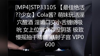 [MP4]STP33105 【最佳绝活??少女】Cola酱? 萌妹玩活淫穴醒酒 淫媚口交小舌缠绕吸吮 女上位嫩穴吞没阴茎 极致慢摇抽干精髓 爆射子宫 VIP0600