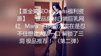 【重金购买OnlyFans福利资源】▶▶极品身材白嫩巨乳网红⭐Mara⭐白虎嫩穴实在是忍不住想让人舔一口 解锁了三洞 极品推荐！ 〈第二弹〉