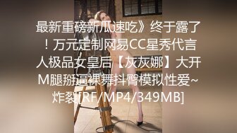 最新重磅新瓜速吃》终于露了！万元定制网易CC星秀代言人极品女皇后【灰灰娜】大开M腿掰逼裸舞抖臀模拟性爱~炸裂[RF/MP4/349MB]