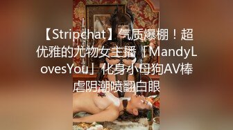 【Stripchat】气质爆棚！超优雅的尤物女主播「MandyLovesYou」化身小母狗AV棒虐阴潮喷翻白眼