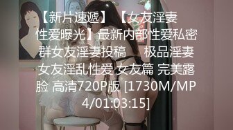 【新片速遞】 【女友淫妻❤️性爱曝光】最新内部性爱私密群女友淫妻投稿❤️极品淫妻女友淫乱性爱 女友篇 完美露脸 高清720P版 [1730M/MP4/01:03:15]