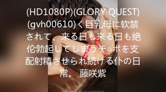 (HD1080P)(GLORY QUEST)(gvh00610)く巨乳母に软禁されて、来る日も来る日も絶伦勃起してしまうチ○ポを支配射精させられ続ける仆の日常。 藤咲紫