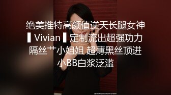 绝美推特高颜值逆天长腿女神▌Vivian ▌定制流出超强功力隔丝艹小姐姐 超薄黑丝顶进小BB白浆泛滥