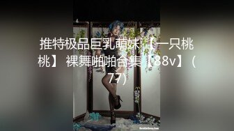 推特极品巨乳萌妹 【一只桃桃】 裸舞啪啪合集【88v】 (77)