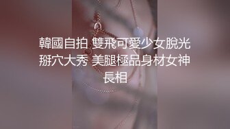 韓國自拍 雙飛可愛少女脫光掰穴大秀 美腿極品身材女神長相