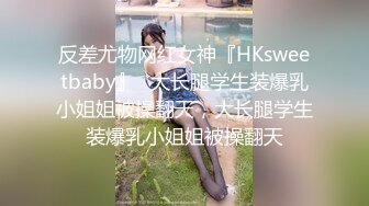 反差尤物网红女神『HKsweetbaby』✿大长腿学生装爆乳小姐姐被操翻天，大长腿学生装爆乳小姐姐被操翻天