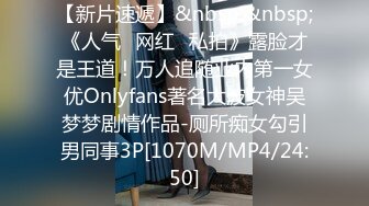 【新片速遞】&nbsp;&nbsp;《人气✅网红✅私拍》露脸才是王道！万人追随业内第一女优Onlyfans著名大波女神吴梦梦剧情作品-厕所痴女勾引男同事3P[1070M/MP4/24:50]