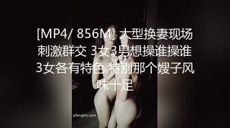 [MP4/ 856M] 大型换妻现场刺激群交 3女3男想操谁操谁3女各有特色 特别那个嫂子风味十足