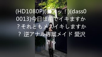 (HD1080P)(ダスッ！)(dass00013)今日は前でイキますか？それともメスイキしますか？ 逆アナル専属メイド 愛沢さら