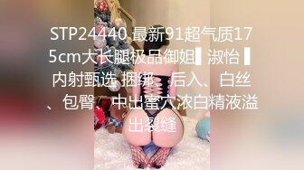 STP24440 最新91超气质175cm大长腿极品御姐▌淑怡 ▌内射甄选 捆绑、后入、白丝、包臀、中出蜜穴浓白精液溢出裂缝