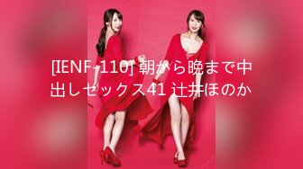 [IENF-110] 朝から晩まで中出しセックス41 辻井ほのか