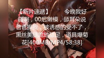 【新片速遞】 ❤️❤今晚我好骚啊，00后嫩模，舔耳朵说爸爸操我，被诱惑的受不了，黑丝美腿跪地舔足，道具爆菊花[400MB/MP4/58:38]