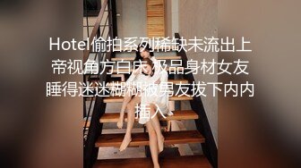 Hotel偷拍系列稀缺未流出上帝视角方白床 极品身材女友睡得迷迷糊糊被男友拔下内内插入